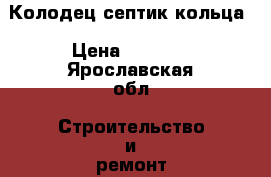 Колодец септик кольца › Цена ­ 2 500 - Ярославская обл. Строительство и ремонт » Услуги   